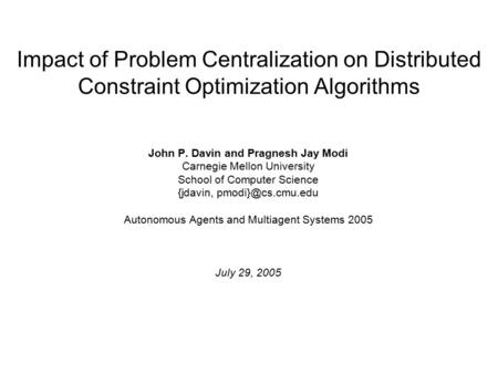Impact of Problem Centralization on Distributed Constraint Optimization Algorithms John P. Davin and Pragnesh Jay Modi Carnegie Mellon University School.
