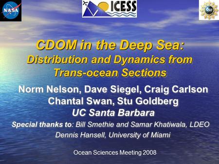 CDOM in the Deep Sea: Distribution and Dynamics from Trans-ocean Sections Norm Nelson, Dave Siegel, Craig Carlson Chantal Swan, Stu Goldberg UC Santa Barbara.