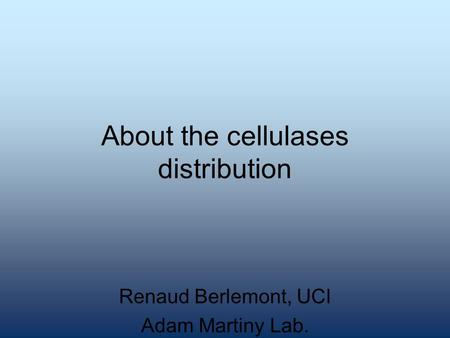 About the cellulases distribution Renaud Berlemont, UCI Adam Martiny Lab.
