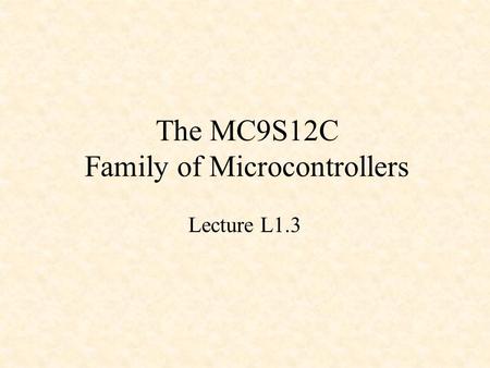 The MC9S12C Family of Microcontrollers Lecture L1.3.