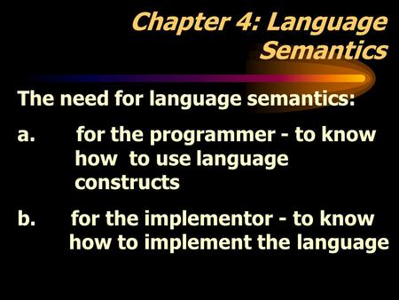 Chapter 4: Language Semantics The need for language semantics: a. for the programmer - to know how to use language constructs b. for the implementor -