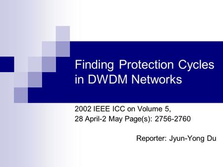Finding Protection Cycles in DWDM Networks 2002 IEEE ICC on Volume 5, 28 April-2 May Page(s): 2756-2760 Reporter: Jyun-Yong Du.