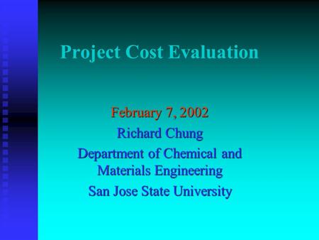 Project Cost Evaluation February 7, 2002 Richard Chung Department of Chemical and Materials Engineering San Jose State University.