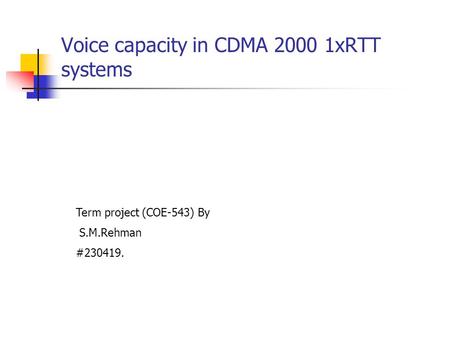 Voice capacity in CDMA 2000 1xRTT systems Term project (COE-543) By S.M.Rehman #230419.
