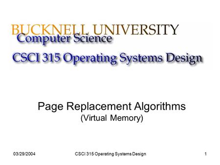 03/29/2004CSCI 315 Operating Systems Design1 Page Replacement Algorithms (Virtual Memory)