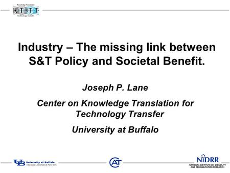 Industry – The missing link between S&T Policy and Societal Benefit. Joseph P. Lane Center on Knowledge Translation for Technology Transfer University.