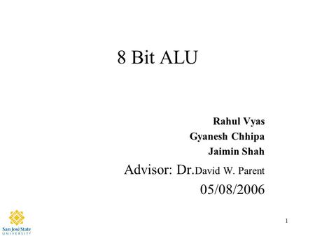 1 8 Bit ALU Rahul Vyas Gyanesh Chhipa Jaimin Shah Advisor: Dr. David W. Parent 05/08/2006.