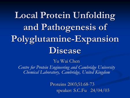 Local Protein Unfolding and Pathogenesis of Polyglutamine-Expansion Disease Yu Wai Chen Centre for Protein Engineering and Cambridge University Chemical.