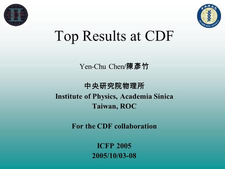 Top Results at CDF Yen-Chu Chen/ 陳彥竹 中央研究院物理所 Institute of Physics, Academia Sinica Taiwan, ROC For the CDF collaboration ICFP 2005 2005/10/03-08.