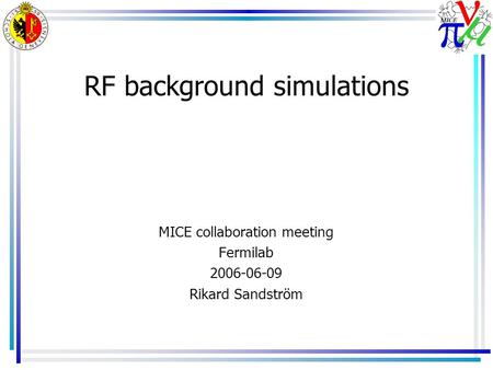 RF background simulations MICE collaboration meeting Fermilab 2006-06-09 Rikard Sandström.