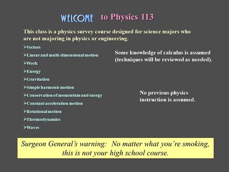 to Physics 113 This class is a physics survey course designed for science majors who are not majoring in physics or engineering.  Vectors  Linear and.