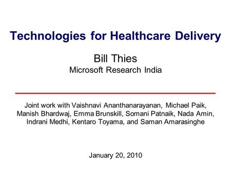 Technologies for Healthcare Delivery Bill Thies Microsoft Research India Joint work with Vaishnavi Ananthanarayanan, Michael Paik, Manish Bhardwaj, Emma.