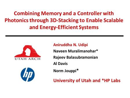 Combining Memory and a Controller with Photonics through 3D-Stacking to Enable Scalable and Energy-Efficient Systems Aniruddha N. Udipi Naveen Muralimanohar*
