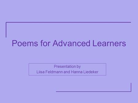 Poems for Advanced Learners Presentation by Liisa Feldmann and Hanna Liedeker.