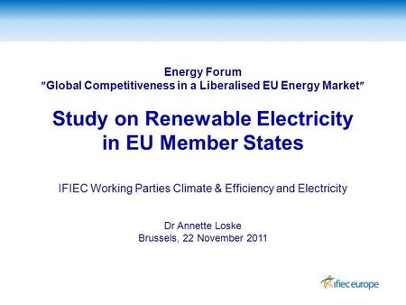 Energy Forum  Global Competitiveness in a Liberalised EU Energy Market  Study on Renewable Electricity in EU Member States IFIEC Working Parties Climate.