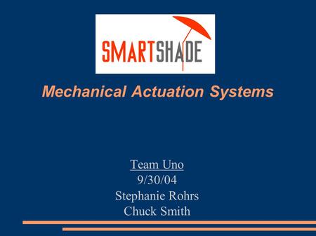 Team Uno 9/30/04 Stephanie Rohrs Chuck Smith Mechanical Actuation Systems.
