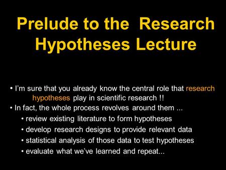Prelude to the Research Hypotheses Lecture I’m sure that you already know the central role that research hypotheses play in scientific research !! In fact,