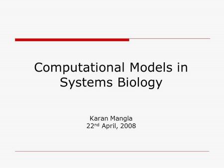 Computational Models in Systems Biology Karan Mangla 22 nd April, 2008.