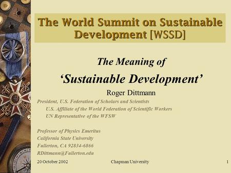 20 October 2002Chapman University1 The World Summit on Sustainable Development [WSSD] The Meaning of ‘Sustainable Development’ Roger Dittmann President,