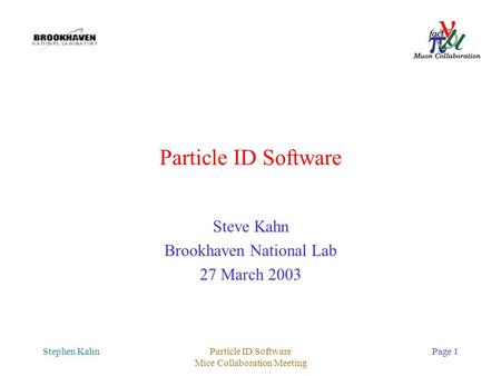 Stephen KahnParticle ID Software Mice Collaboration Meeting Page 1 Particle ID Software Steve Kahn Brookhaven National Lab 27 March 2003.