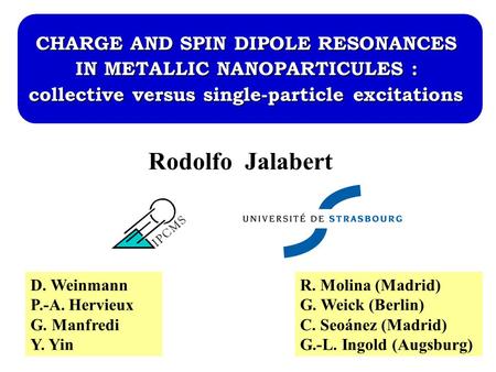 Rodolfo Jalabert CHARGE AND SPIN DIPOLE RESONANCES IN METALLIC NANOPARTICULES : collective versus single-particle excitations R. Molina (Madrid) G. Weick.