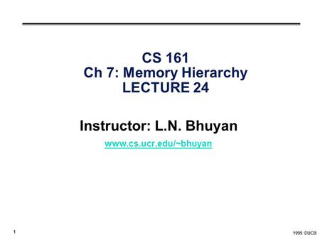 1 1999 ©UCB CS 161 Ch 7: Memory Hierarchy LECTURE 24 Instructor: L.N. Bhuyan www.cs.ucr.edu/~bhuyan.