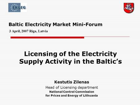 Baltic Electricity Market Mini-Forum 3 April, 2007 Riga, Latvia Licensing of the Electricity Supply Activity in the Baltic’s Kestutis Zilenas Head of Licensing.