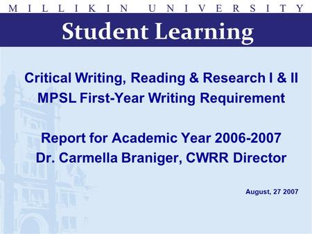 M I L L I K I N U N I V E R S I T Y Critical Writing, Reading & Research I & II MPSL First-Year Writing Requirement Report for Academic Year 2006-2007.
