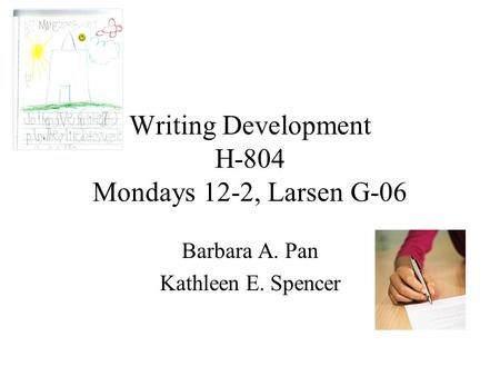 Writing Development H-804 Mondays 12-2, Larsen G-06 Barbara A. Pan Kathleen E. Spencer.