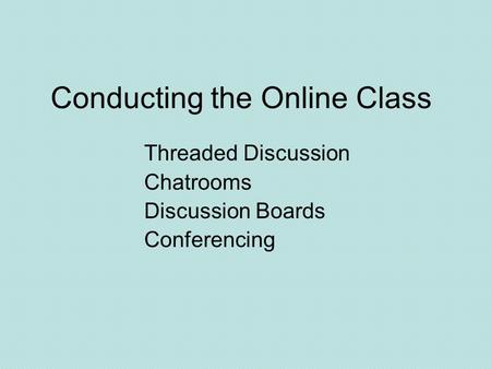 Conducting the Online Class Threaded Discussion Chatrooms Discussion Boards Conferencing.