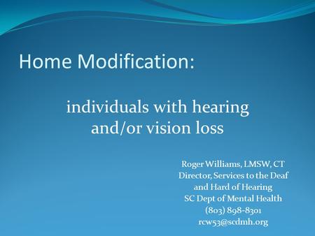 Roger Williams, LMSW, CT Director, Services to the Deaf and Hard of Hearing SC Dept of Mental Health (803) 898-8301 Home Modification: