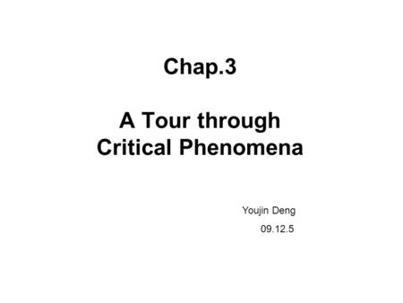 Chap.3 A Tour through Critical Phenomena Youjin Deng 09.12.5.