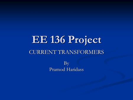 EE 136 Project CURRENT TRANSFORMERS By Pramod Haridass.