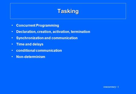 Concurrency - 1 Tasking Concurrent Programming Declaration, creation, activation, termination Synchronization and communication Time and delays conditional.
