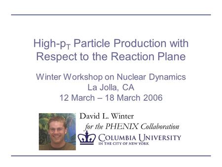 David L. Winter for the PHENIX Collaboration High-p T Particle Production with Respect to the Reaction Plane Winter Workshop on Nuclear Dynamics La Jolla,
