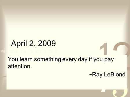 April 2, 2009 You learn something every day if you pay attention. ~Ray LeBlond.