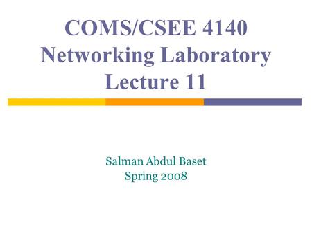 COMS/CSEE 4140 Networking Laboratory Lecture 11 Salman Abdul Baset Spring 2008.