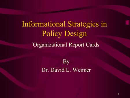 1 Informational Strategies in Policy Design Organizational Report Cards By Dr. David L. Weimer.