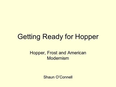 Getting Ready for Hopper Hopper, Frost and American Modernism Shaun O’Connell.