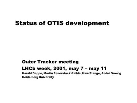 Status of OTIS development Outer Tracker meeting LHCb week, 2001, may 7 – may 11 Harald Deppe, Martin Feuerstack-Raible, Uwe Stange, André Srowig Heidelberg.
