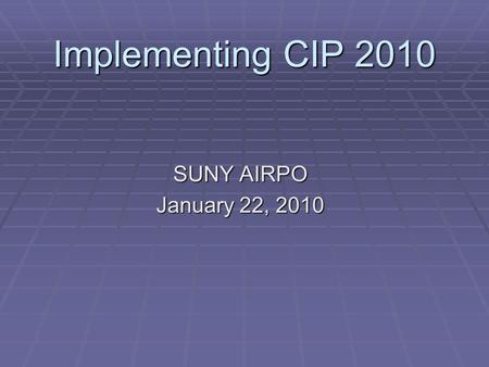 Implementing CIP 2010 SUNY AIRPO January 22, 2010.