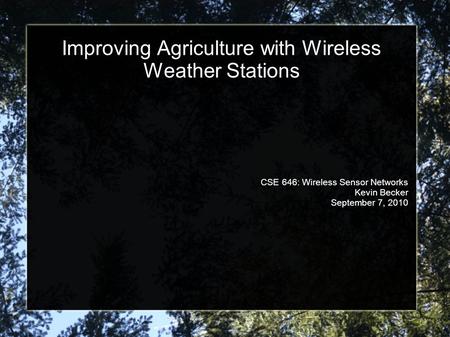 Improving Agriculture with Wireless Weather Stations CSE 646: Wireless Sensor Networks Kevin Becker September 7, 2010.