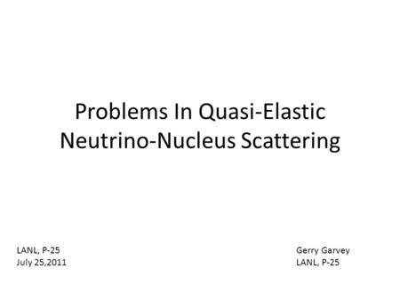Problems In Quasi-Elastic Neutrino-Nucleus Scattering Gerry Garvey LANL, P-25 July 25,2011.