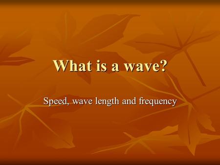 What is a wave? Speed, wave length and frequency.