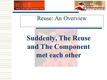 Reuse: An Overview Suddenly, The Reuse and The Component met each other.