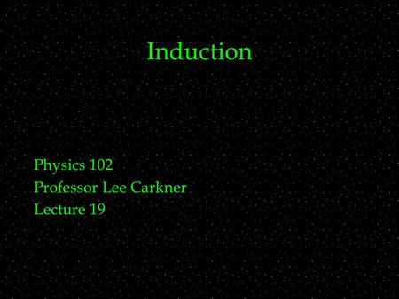 Induction Physics 102 Professor Lee Carkner Lecture 19.