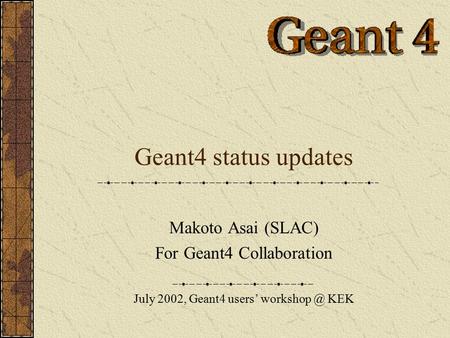 Geant4 status updates Makoto Asai (SLAC) For Geant4 Collaboration July 2002, Geant4 users’ KEK.