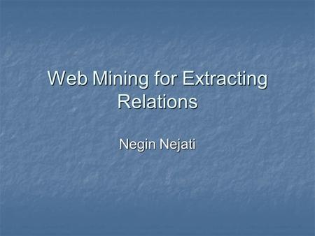 Web Mining for Extracting Relations Negin Nejati.