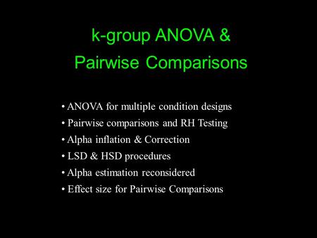K-group ANOVA & Pairwise Comparisons ANOVA for multiple condition designs Pairwise comparisons and RH Testing Alpha inflation & Correction LSD & HSD procedures.