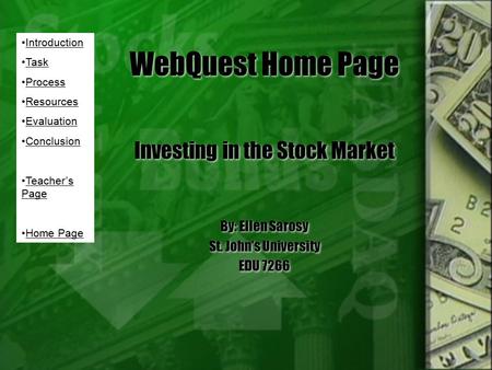 WebQuest Home Page Investing in the Stock Market By: Ellen Sarosy St. John’s University EDU 7266 Investing in the Stock Market By: Ellen Sarosy St. John’s.